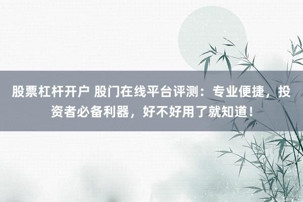 股票杠杆开户 股门在线平台评测:专业便捷,投资者必备利器,好不好用了就知道!