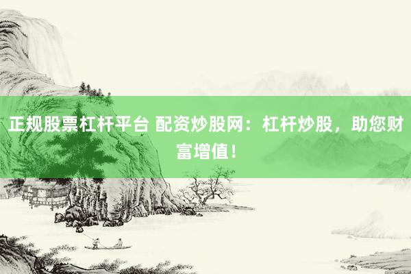 正规股票杠杆平台 配资炒股网:杠杆炒股,助您财富增值!
