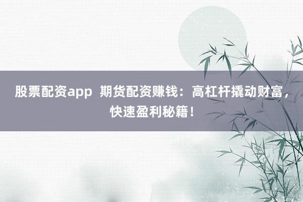 股票配资app  期货配资赚钱：高杠杆撬动财富，快速盈利秘籍！