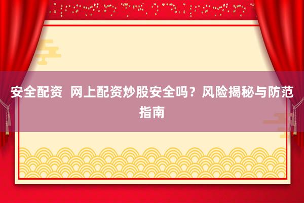 安全配资  网上配资炒股安全吗？风险揭秘与防范指南