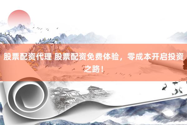 股票配资代理 股票配资免费体验，零成本开启投资之路！