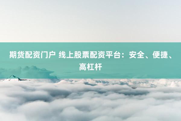 期货配资门户 线上股票配资平台：安全、便捷、高杠杆