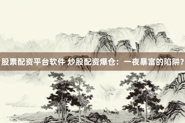 股票配资平台软件 炒股配资爆仓：一夜暴富的陷阱？
