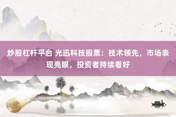 炒股杠杆平台 光迅科技股票：技术领先，市场表现亮眼，投资者持续看好