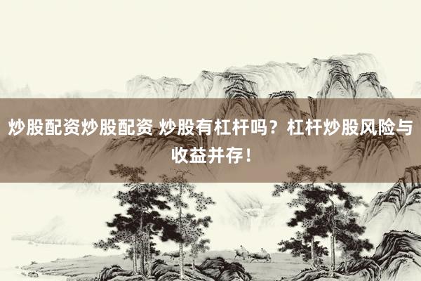 炒股配资炒股配资 炒股有杠杆吗？杠杆炒股风险与收益并存！