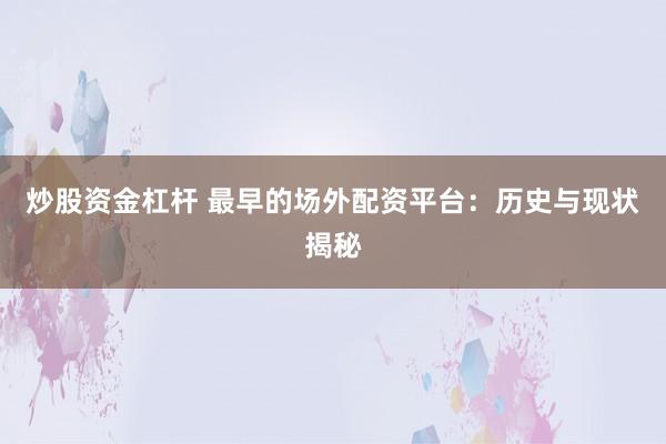 炒股资金杠杆 最早的场外配资平台：历史与现状揭秘