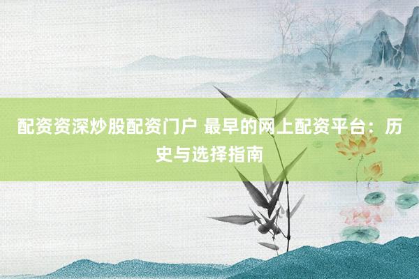 配资资深炒股配资门户 最早的网上配资平台：历史与选择指南