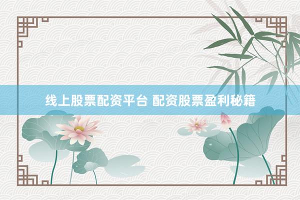线上股票配资平台 配资股票盈利秘籍