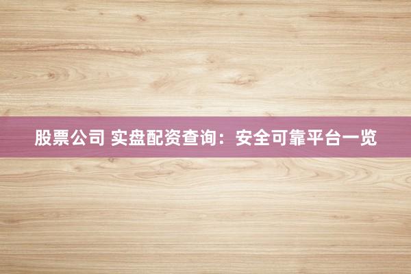 股票公司 实盘配资查询:安全可靠平台一览