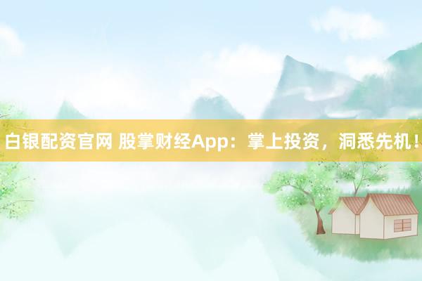 白银配资官网 股掌财经App：掌上投资，洞悉先机！