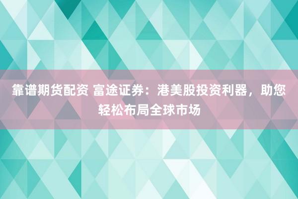 靠谱期货配资 富途证券：港美股投资利器，助您轻松布局全球市场