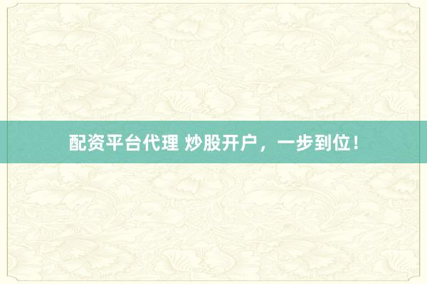 配资平台代理 炒股开户，一步到位！