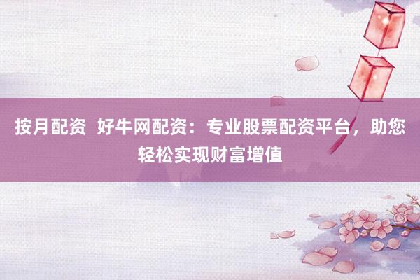 按月配资 好牛网配资:专业股票配资平台,助您轻松实现财富增值